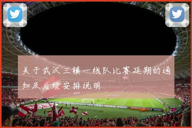 关于武汉三镇一线队比赛延期的通知及后续安排说明